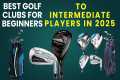 Best Golf Clubs for Beginners To