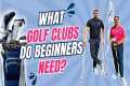 What Golf Clubs do Beginners Need?