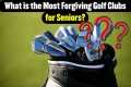 What is the Most Forgiving Golf Clubs 