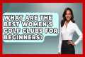 What Are The Best Women's Golf Clubs