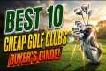 Top 10 Best Cheap Golf Clubs in 2026